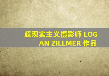 超现实主义摄影师 LOGAN ZILLMER 作品